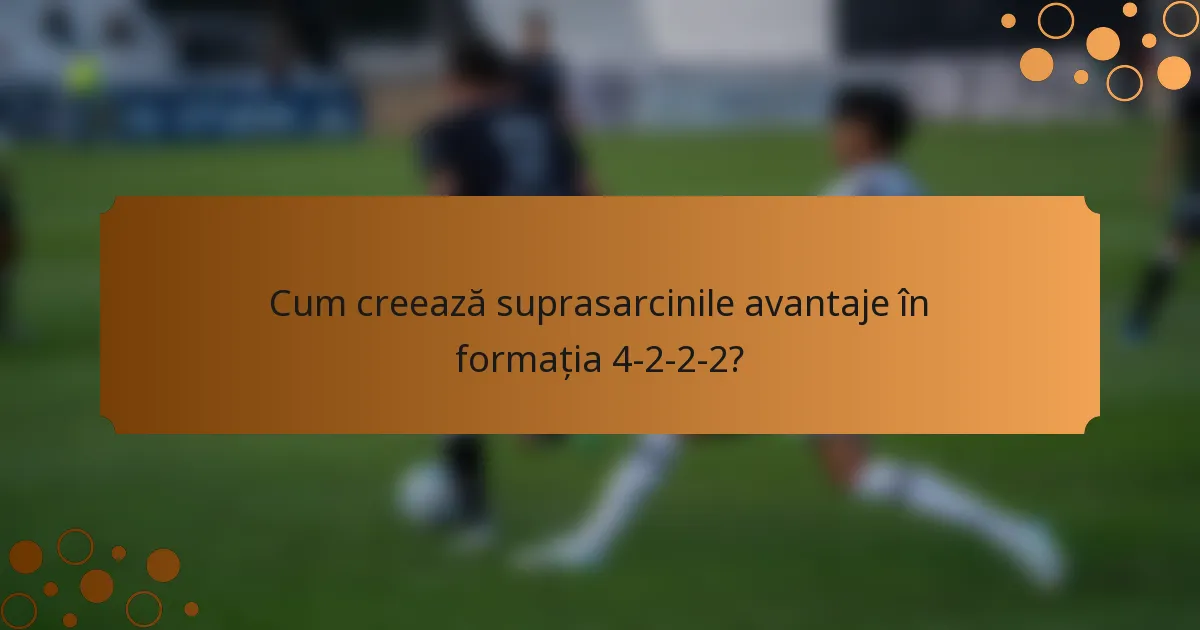 Cum creează suprasarcinile avantaje în formația 4-2-2-2?