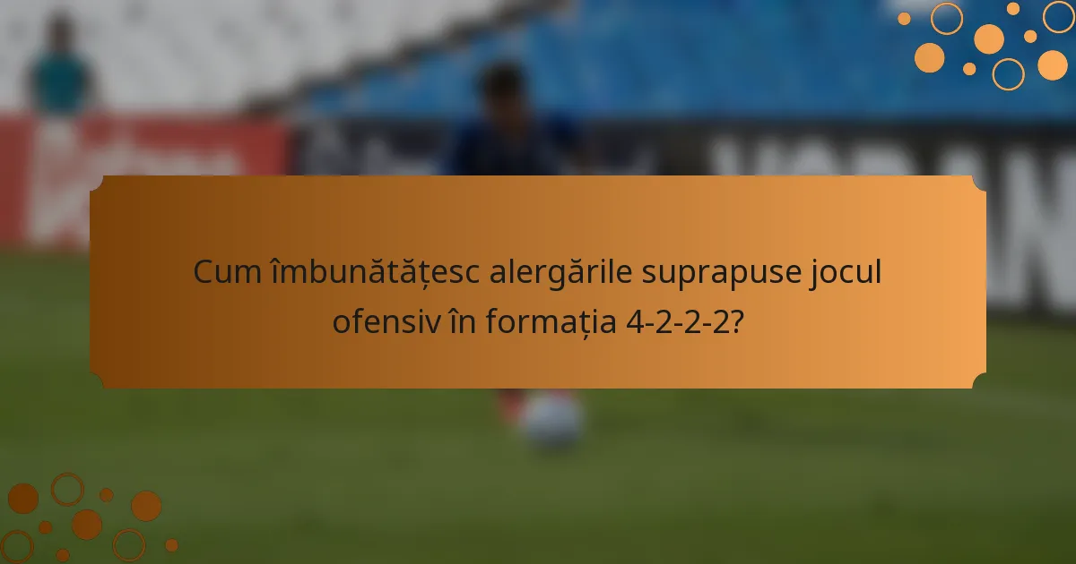 Cum îmbunătățesc alergările suprapuse jocul ofensiv în formația 4-2-2-2?