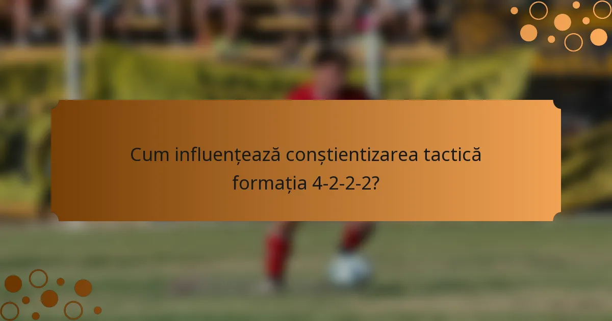 Cum influențează conștientizarea tactică formația 4-2-2-2?