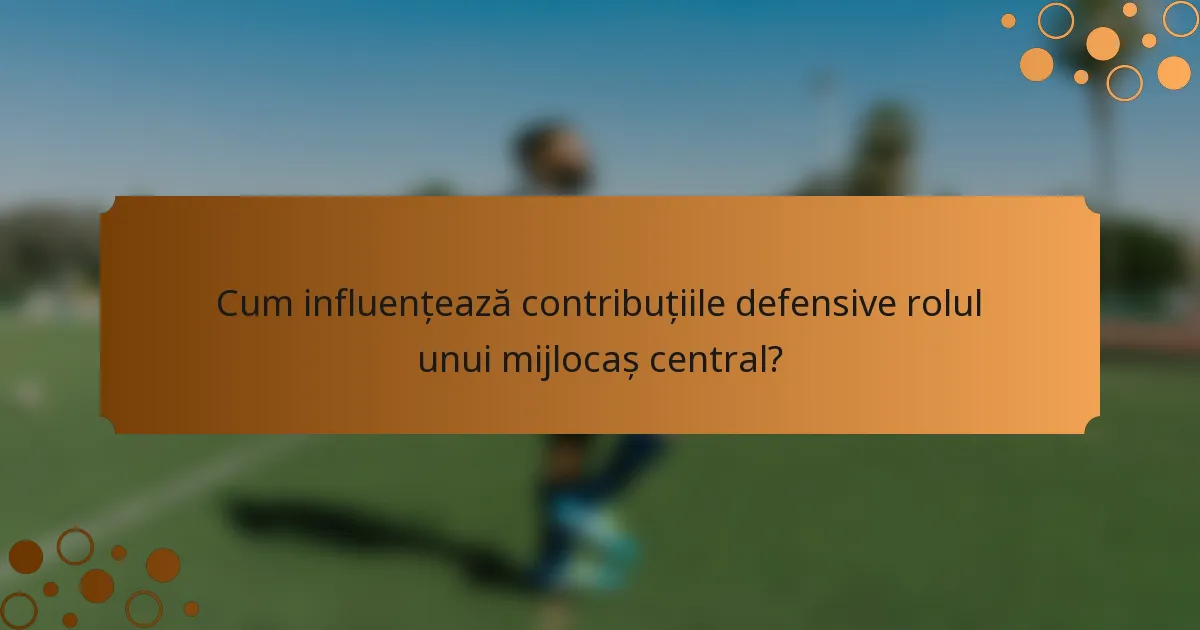 Cum influențează contribuțiile defensive rolul unui mijlocaș central?