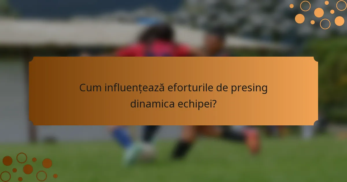 Cum influențează eforturile de presing dinamica echipei?