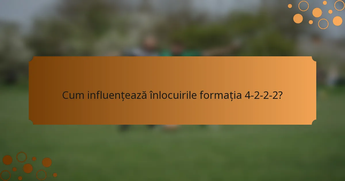 Cum influențează înlocuirile formația 4-2-2-2?
