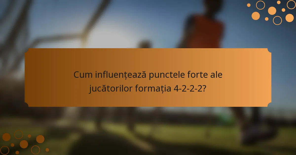 Cum influențează punctele forte ale jucătorilor formația 4-2-2-2?