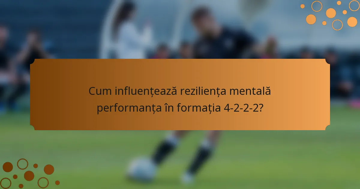 Cum influențează reziliența mentală performanța în formația 4-2-2-2?