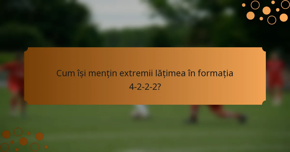 Cum își mențin extremii lățimea în formația 4-2-2-2?