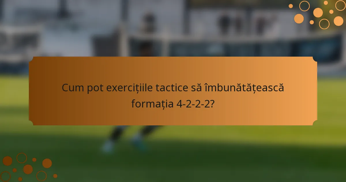 Cum pot exercițiile tactice să îmbunătățească formația 4-2-2-2?