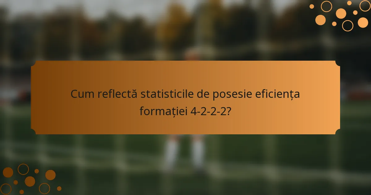 Cum reflectă statisticile de posesie eficiența formației 4-2-2-2?
