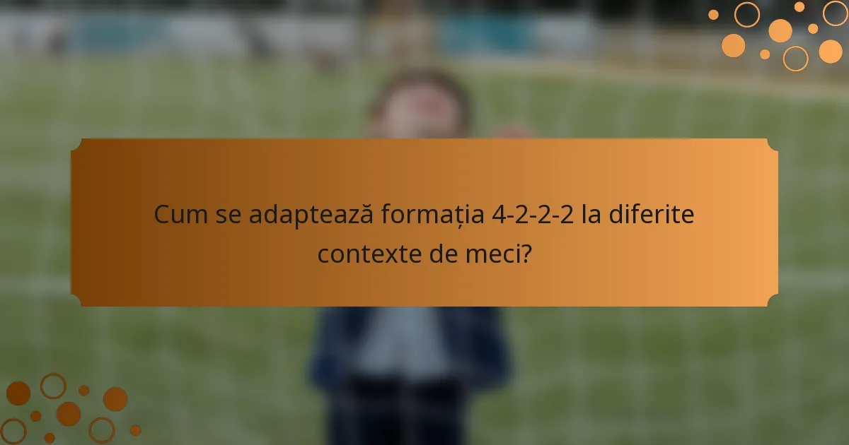 Cum se adaptează formația 4-2-2-2 la diferite contexte de meci?