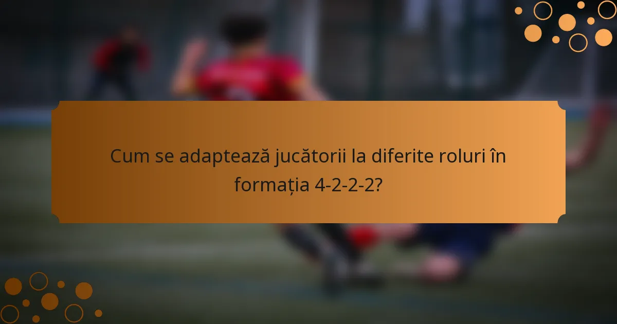 Cum se adaptează jucătorii la diferite roluri în formația 4-2-2-2?
