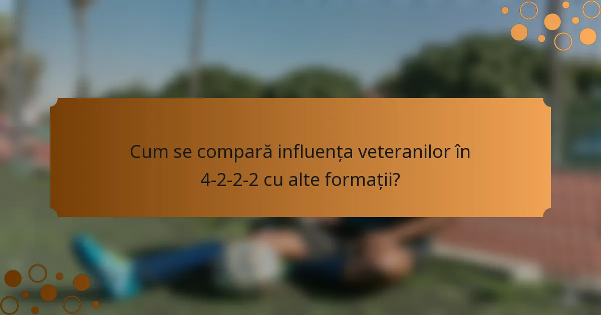 Cum se compară influența veteranilor în 4-2-2-2 cu alte formații?