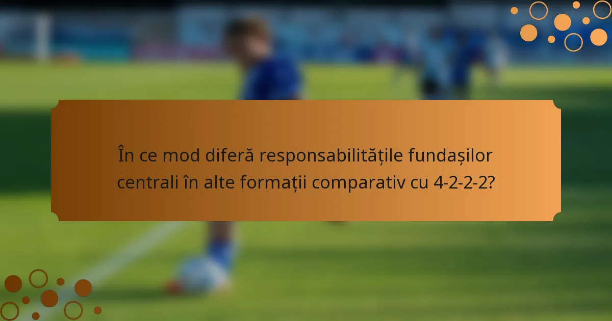 În ce mod diferă responsabilitățile fundașilor centrali în alte formații comparativ cu 4-2-2-2?